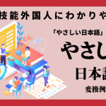 特定技能外国人に理解しやすい「やさしい」日本語の変換例を受入企業と登録支援機関のご担当者に紹介いたします！